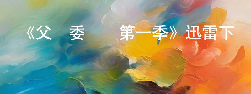 陳海浩發布《父親委員會第一季》迅雷下載/在線觀看-都市情感-美劇天堂